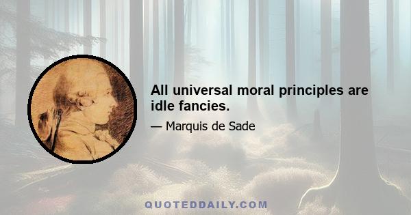 All universal moral principles are idle fancies.