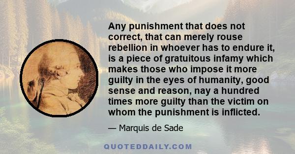 Any punishment that does not correct, that can merely rouse rebellion in whoever has to endure it, is a piece of gratuitous infamy which makes those who impose it more guilty in the eyes of humanity, good sense and