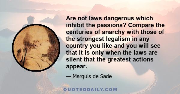 Are not laws dangerous which inhibit the passions? Compare the centuries of anarchy with those of the strongest legalism in any country you like and you will see that it is only when the laws are silent that the