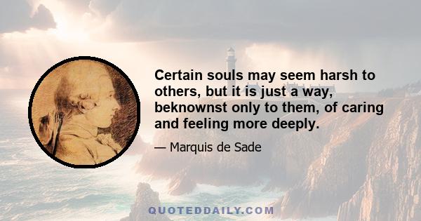 Certain souls may seem harsh to others, but it is just a way, beknownst only to them, of caring and feeling more deeply.