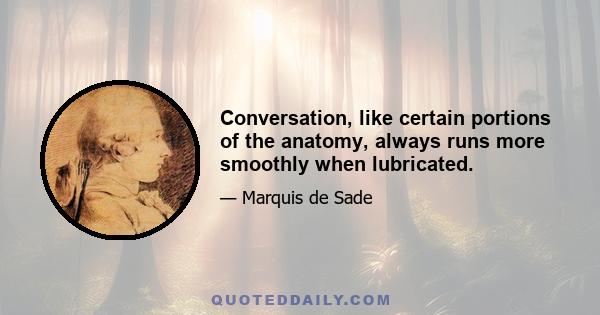 Conversation, like certain portions of the anatomy, always runs more smoothly when lubricated.