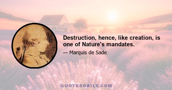 Destruction, hence, like creation, is one of Nature's mandates.