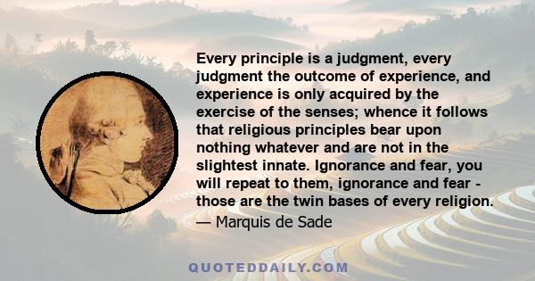 Every principle is a judgment, every judgment the outcome of experience, and experience is only acquired by the exercise of the senses . . .