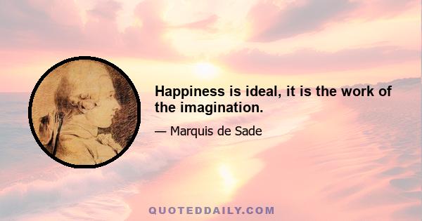 Happiness is ideal, it is the work of the imagination.