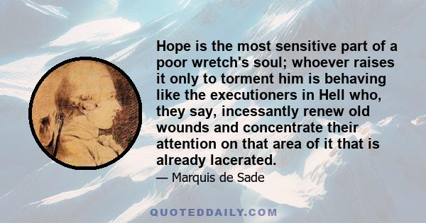 Hope is the most sensitive part of a poor wretch's soul; whoever raises it only to torment him is behaving like the executioners in Hell who, they say, incessantly renew old wounds and concentrate their attention on