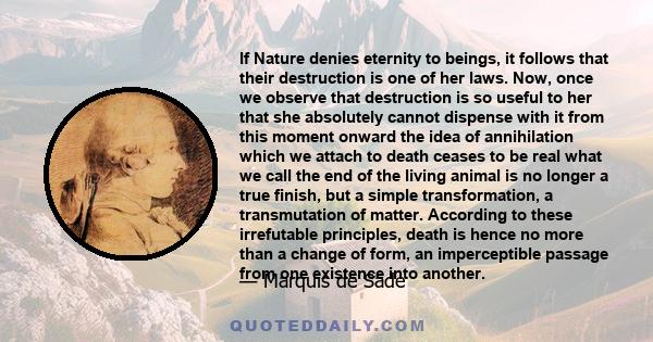 If Nature denies eternity to beings, it follows that their destruction is one of her laws. Now, once we observe that destruction is so useful to her that she absolutely cannot dispense with it from this moment onward