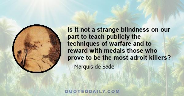 Is it not a strange blindness on our part to teach publicly the techniques of warfare and to reward with medals those who prove to be the most adroit killers?