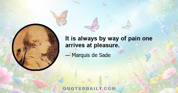 It is always by way of pain one arrives at pleasure.