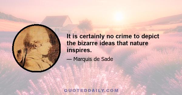 It is certainly no crime to depict the bizarre ideas that nature inspires.