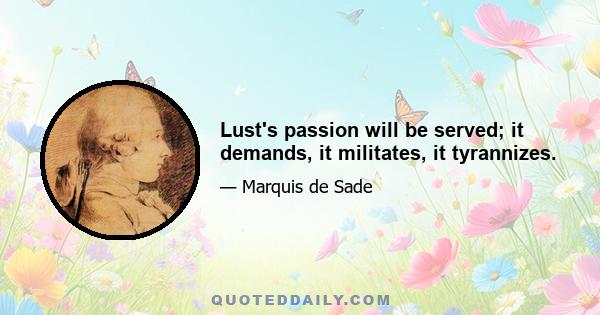 Lust's passion will be served; it demands, it militates, it tyrannizes.