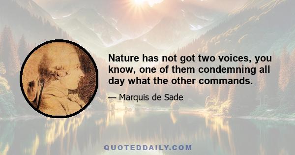 Nature has not got two voices, you know, one of them condemning all day what the other commands.