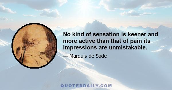 No kind of sensation is keener and more active than that of pain its impressions are unmistakable.