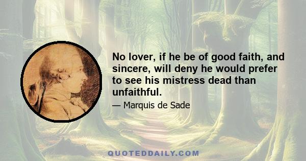 No lover, if he be of good faith, and sincere, will deny he would prefer to see his mistress dead than unfaithful.