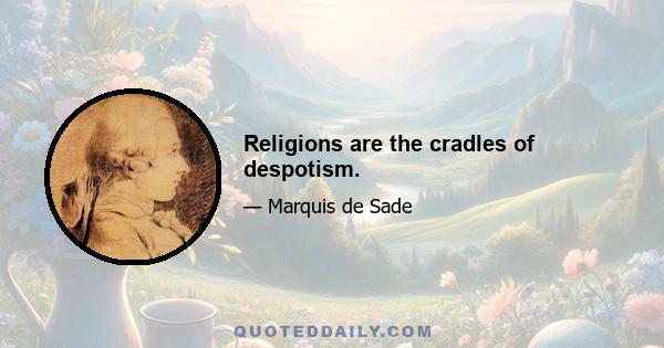 Religions are the cradles of despotism.