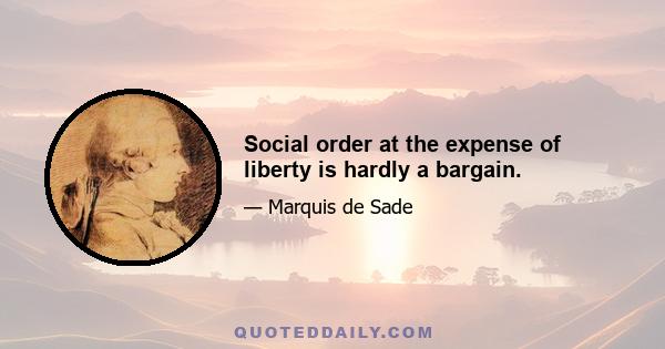 Social order at the expense of liberty is hardly a bargain.