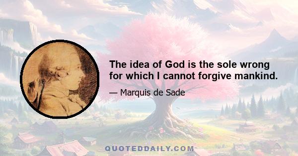 The idea of God is the sole wrong for which I cannot forgive mankind.