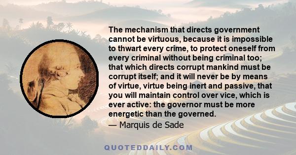 The mechanism that directs government cannot be virtuous, because it is impossible to thwart every crime, to protect oneself from every criminal without being criminal too; that which directs corrupt mankind must be