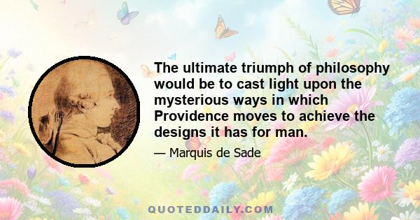 The ultimate triumph of philosophy would be to cast light upon the mysterious ways in which Providence moves to achieve the designs it has for man.