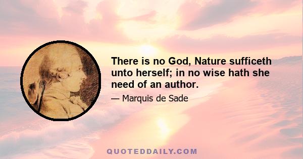 There is no God, Nature sufficeth unto herself; in no wise hath she need of an author.