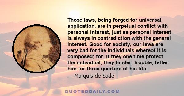 Those laws, being forged for universal application, are in perpetual conflict with personal interest, just as personal interest is always in contradiction with the general interest. Good for society, our laws are very