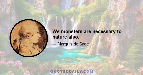 We monsters are necessary to nature also.