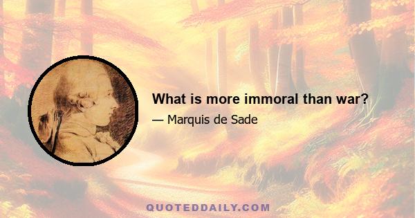 What is more immoral than war?