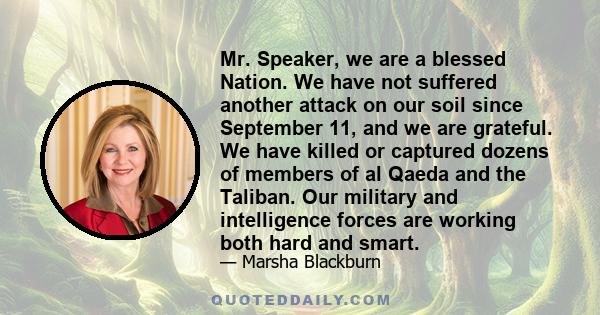 Mr. Speaker, we are a blessed Nation. We have not suffered another attack on our soil since September 11, and we are grateful. We have killed or captured dozens of members of al Qaeda and the Taliban. Our military and