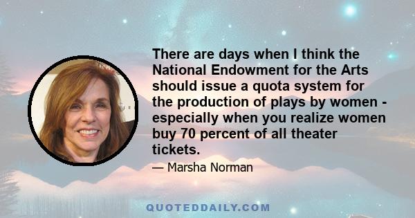 There are days when I think the National Endowment for the Arts should issue a quota system for the production of plays by women - especially when you realize women buy 70 percent of all theater tickets.