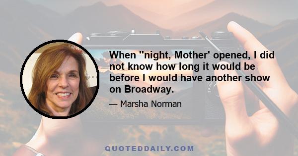 When ''night, Mother' opened, I did not know how long it would be before I would have another show on Broadway.