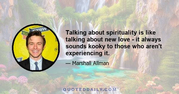 Talking about spirituality is like talking about new love - it always sounds kooky to those who aren't experiencing it.