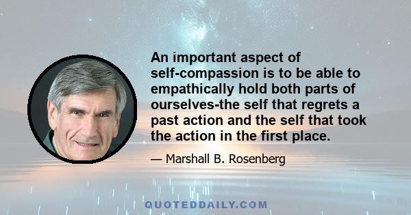 An important aspect of self-compassion is to be able to empathically hold both parts of ourselves-the self that regrets a past action and the self that took the action in the first place.