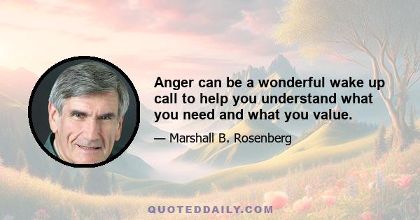 Anger can be a wonderful wake up call to help you understand what you need and what you value.