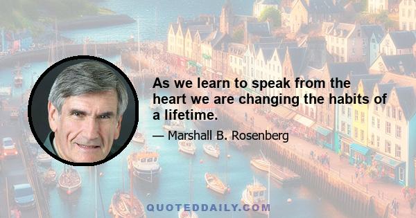 As we learn to speak from the heart we are changing the habits of a lifetime.