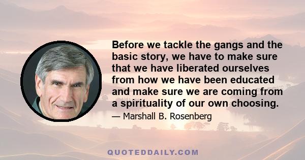 Before we tackle the gangs and the basic story, we have to make sure that we have liberated ourselves from how we have been educated and make sure we are coming from a spirituality of our own choosing.