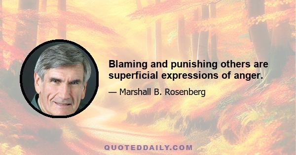 Blaming and punishing others are superficial expressions of anger.