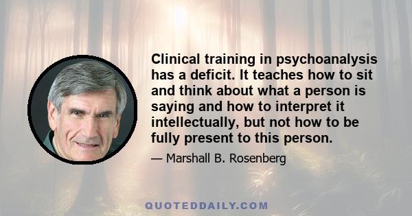 Clinical training in psychoanalysis has a deficit. It teaches how to sit and think about what a person is saying and how to interpret it intellectually, but not how to be fully present to this person.