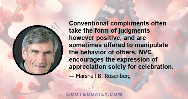 Conventional compliments often take the form of judgments however positive, and are sometimes offered to manipulate the behavior of others. NVC encourages the expression of appreciation solely for celebration.