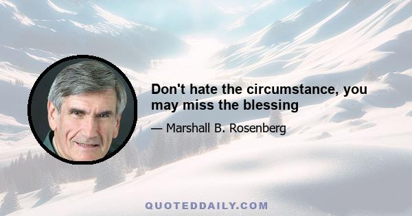 Don't hate the circumstance, you may miss the blessing