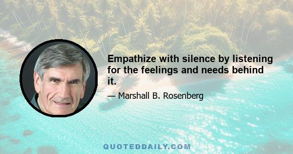 Empathize with silence by listening for the feelings and needs behind it.