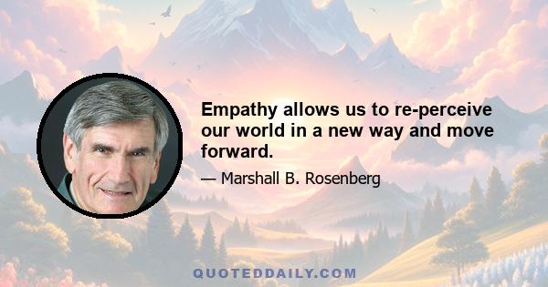 Empathy allows us to re-perceive our world in a new way and move forward.