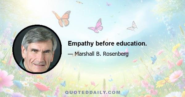 Empathy before education.