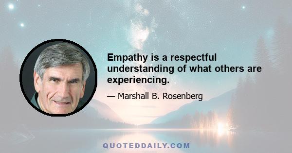 Empathy is a respectful understanding of what others are experiencing.