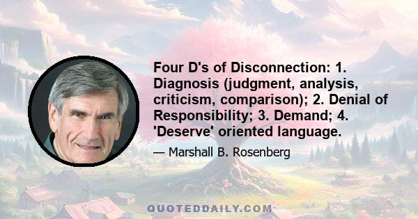 Four D's of Disconnection: 1. Diagnosis (judgment, analysis, criticism, comparison); 2. Denial of Responsibility; 3. Demand; 4. 'Deserve' oriented language.