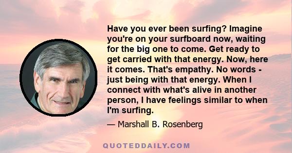 Have you ever been surfing? Imagine you're on your surfboard now, waiting for the big one to come. Get ready to get carried with that energy. Now, here it comes. That's empathy. No words - just being with that energy.