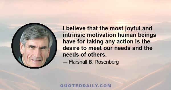 I believe that the most joyful and intrinsic motivation human beings have for taking any action is the desire to meet our needs and the needs of others.