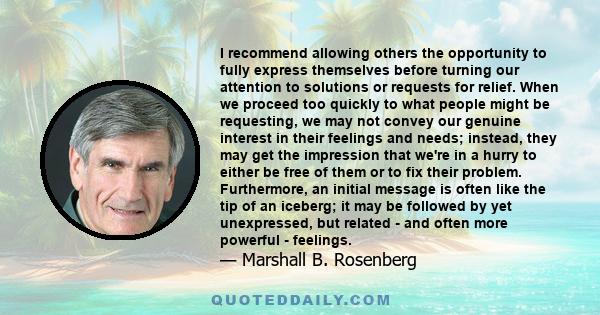 I recommend allowing others the opportunity to fully express themselves before turning our attention to solutions or requests for relief. When we proceed too quickly to what people might be requesting, we may not convey 