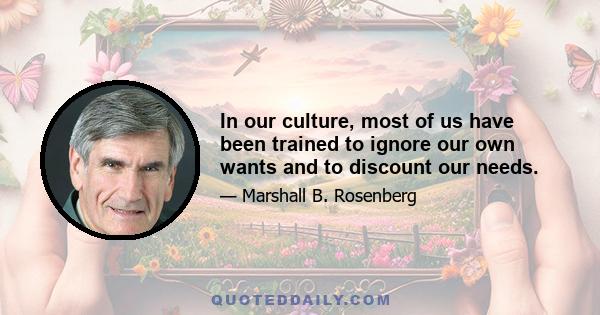 In our culture, most of us have been trained to ignore our own wants and to discount our needs.