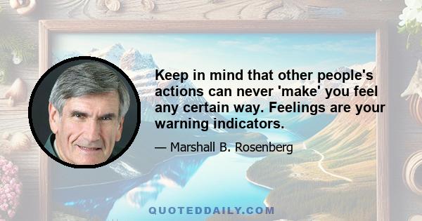 Keep in mind that other people's actions can never 'make' you feel any certain way. Feelings are your warning indicators.