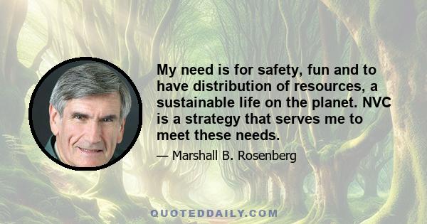 My need is for safety, fun and to have distribution of resources, a sustainable life on the planet. NVC is a strategy that serves me to meet these needs.