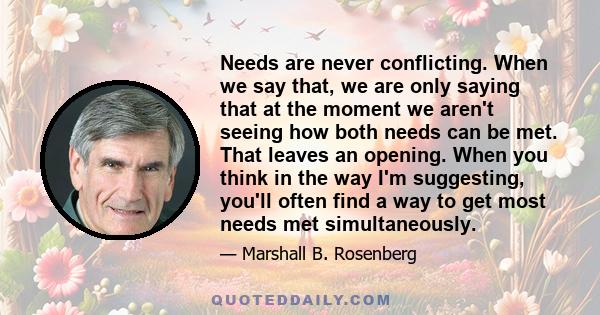 Needs are never conflicting. When we say that, we are only saying that at the moment we aren't seeing how both needs can be met. That leaves an opening. When you think in the way I'm suggesting, you'll often find a way